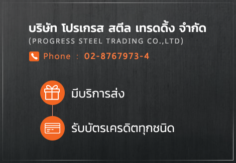 บริษัท โปรเกรส สตีล เทรดดิ้ง จำกัด (Progress Steel Trading Co.,Ltd) Phone : 02-8767973-4 ทางร้านมีบริการส่ง และ รับบัตรเครดิตทุกชนิด 